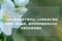 24小时dy业务自助下单平台，24小时在线订单自助系统，简化流程，提升效率的新选择亿乐社区低价自营货源站