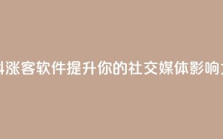 抖涨客软件：提升你的社交媒体影响力