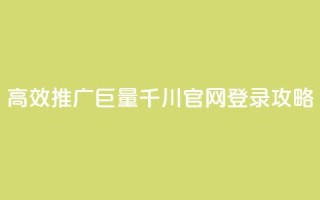 高效推广巨量千川官网登录攻略