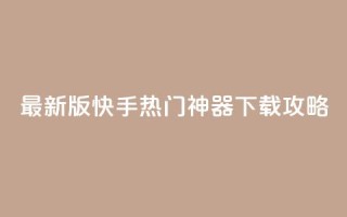 最新版快手热门神器下载攻略