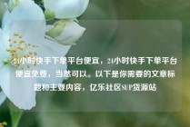 24小时快手下单平台便宜，24小时快手下单平台便宜免费，当然可以。以下是你需要的文章标题和主要内容，亿乐社区SUP货源站