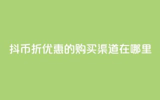 抖币6折优惠的购买渠道在哪里？