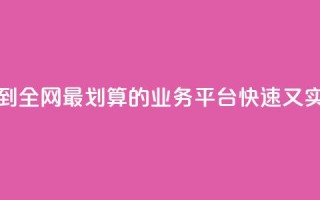 找到全网最划算的业务平台，快速又实惠