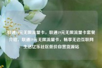 联通19元无限流量卡，联通19元无限流量卡套餐介绍，联通19元无限流量卡，畅享无边互联网生活亿乐社区低价自营货源站